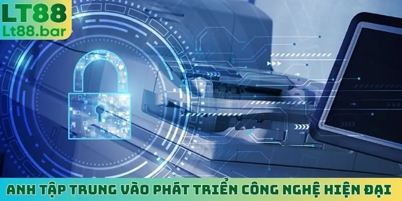 Anh tập trung vào phát triển công nghệ hiện đại