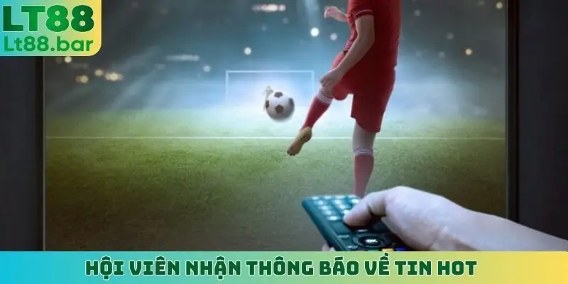 Hội viên nhận thông báo về tin hot