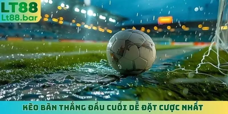 Kèo bàn thắng đầu cuối dễ đặt cược nhất