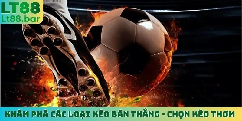 khám phá các loại kèo bàn thắng