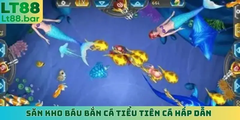 Săn kho báu Bắn Cá Tiểu Tiên Cá hấp dẫn
